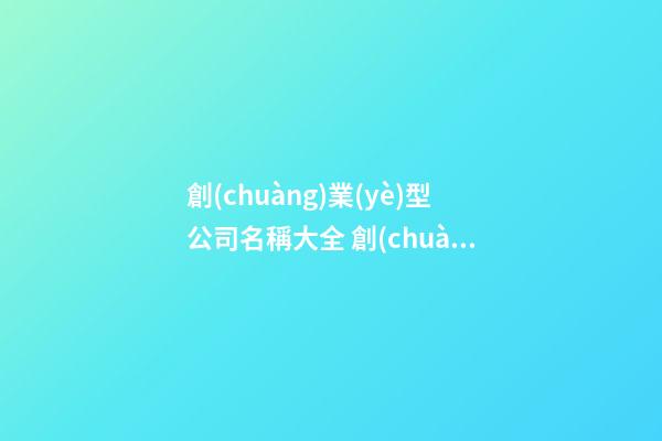 創(chuàng)業(yè)型公司名稱大全 創(chuàng)業(yè)新公司取名大全-第1張-公司起名-玄機(jī)派